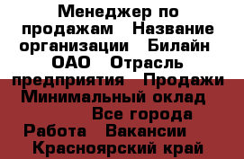 Менеджер по продажам › Название организации ­ Билайн, ОАО › Отрасль предприятия ­ Продажи › Минимальный оклад ­ 30 000 - Все города Работа » Вакансии   . Красноярский край